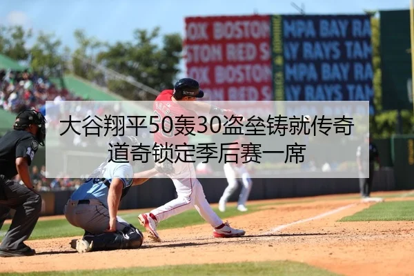 大谷翔平50轰30盗垒铸就传奇 道奇锁定季后赛一席